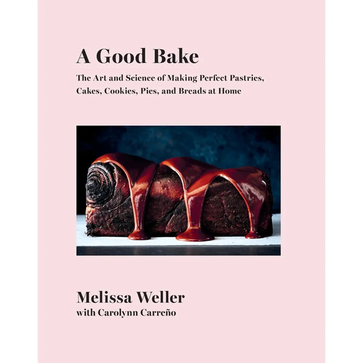 A Good Bake: The Art And Science Of Making Perfect Pastries, Cakes, Cookies, Pies, And Breadsat Home: A Cookbook 1