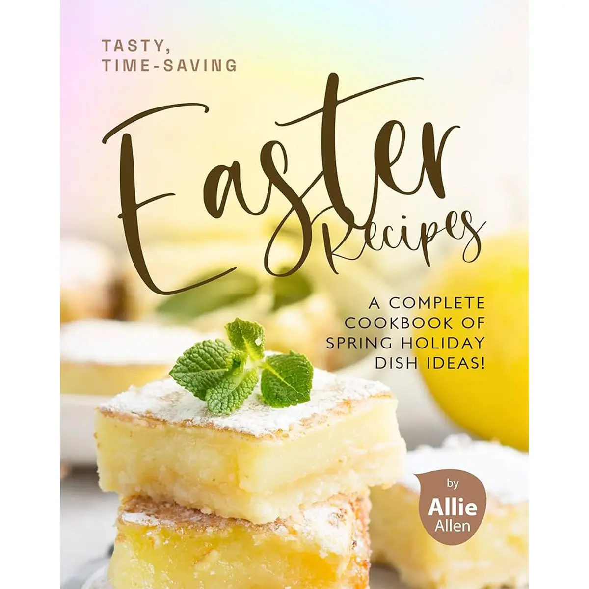 Tasty, Time-Saving Easter Recipes: A Complete Cookbook Of Spring Holiday Dish Ideas! 1