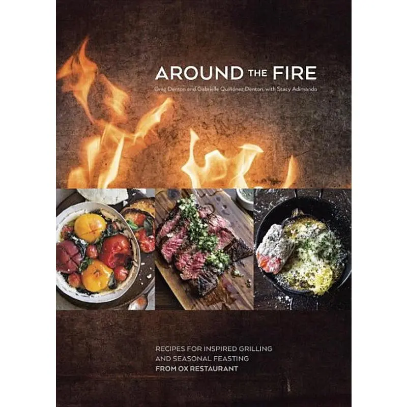 Around The Fire: Recipes For Inspired Grilling And Seasonal Feasting From Ox Restaurant [A Cookbook] 1