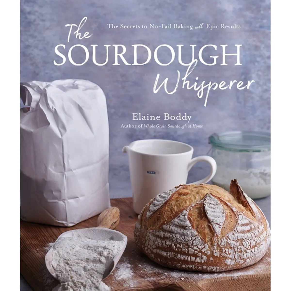 The Sourdough Whisperer: The Secrets To No-Fail Baking With Epic Results 1
